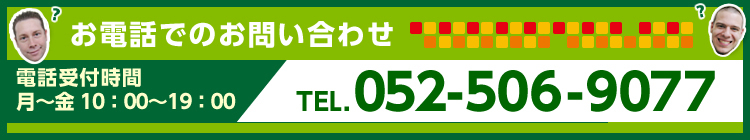 お電話でのお問い合わせ 電話受付時間 月～金 10：00～19：00 TEL.052-506-9077