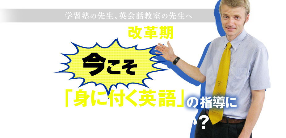 学習塾の先生、英会話教室の先生へ 英語教育改革期の今こそ「身に付く英語」の指導に切り替えませんか？